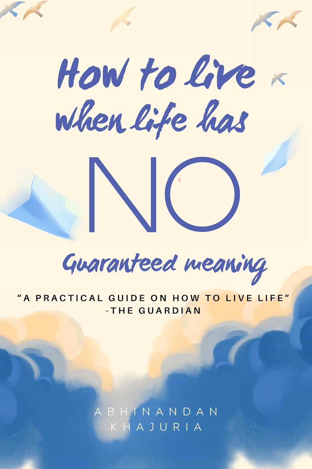 How To Live When Life Has No Guaranteed Meaning: A Practical Guide On How To Live Life
